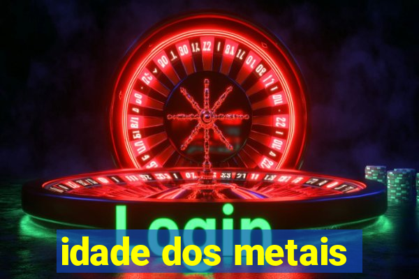 idade dos metais